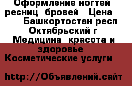 Оформление ногтей, ресниц, бровей › Цена ­ 100 - Башкортостан респ., Октябрьский г. Медицина, красота и здоровье » Косметические услуги   